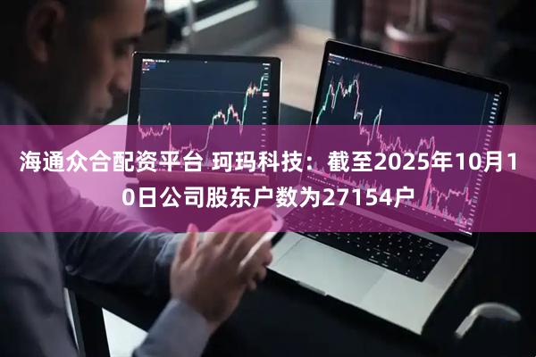 海通众合配资平台 珂玛科技：截至2025年10月10日公司股东户数为27154户