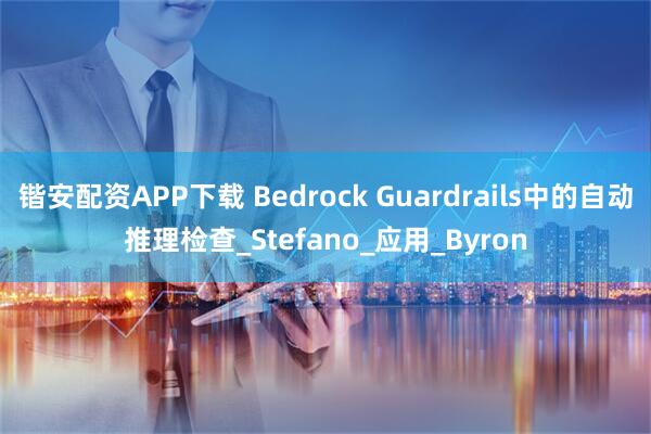 锴安配资APP下载 Bedrock Guardrails中的自动推理检查_Stefano_应用_Byron