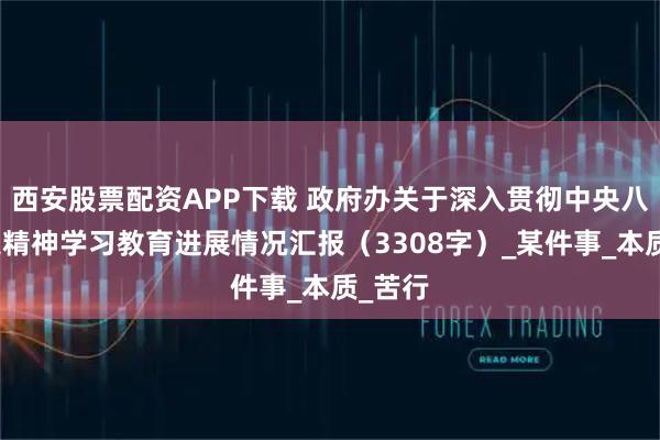 西安股票配资APP下载 政府办关于深入贯彻中央八项规定精神学习教育进展情况汇报（3308字）_某件事_本质_苦行