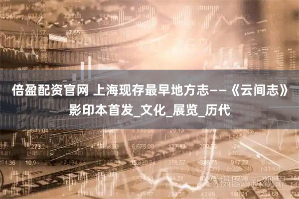 倍盈配资官网 上海现存最早地方志——《云间志》影印本首发_文化_展览_历代