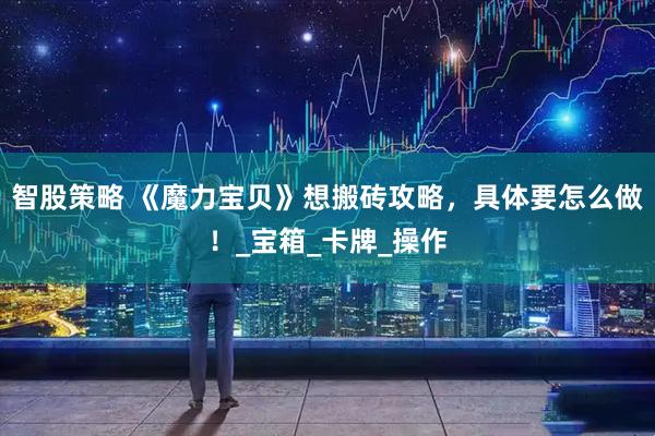 智股策略 《魔力宝贝》想搬砖攻略，具体要怎么做！_宝箱_卡牌_操作
