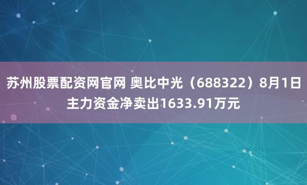 苏州股票配资网官网 奥比中光（688322）8月1日主力资金净卖出1633.91万元