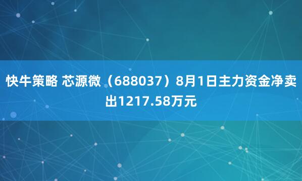 快牛策略 芯源微（688037）8月1日主力资金净卖出1217.58万元