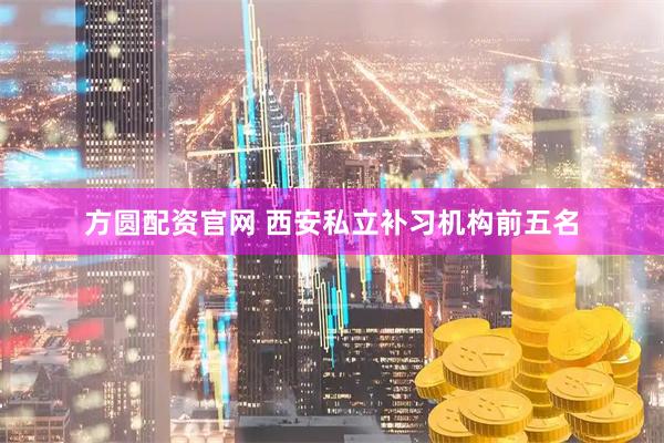 方圆配资官网 西安私立补习机构前五名