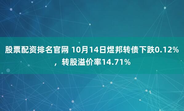 股票配资排名官网 10月14日煜邦转债下跌0.12%，转股溢价率14.71%