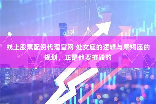 线上股票配资代理官网 处女座的逻辑与摩羯座的规划，正是他要摧毁的