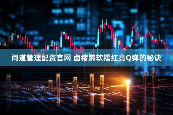 问道管理配资官网 卤猪蹄软糯红亮Q弹的秘诀