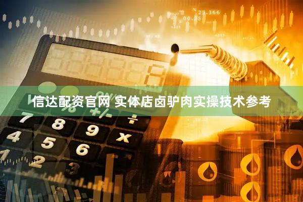 信达配资官网 实体店卤驴肉实操技术参考