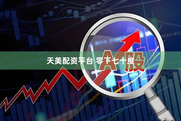 天美配资平台 零下七十度