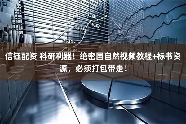 信钰配资 科研利器！绝密国自然视频教程+标书资源，必须打包带走！