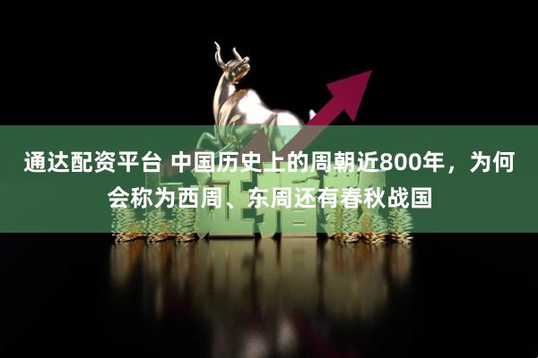 通达配资平台 中国历史上的周朝近800年，为何会称为西周、东周还有春秋战国