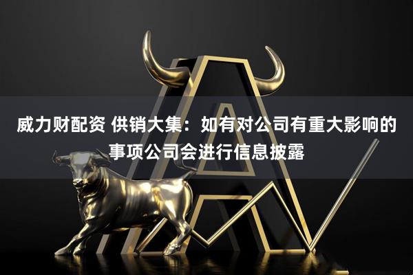 威力财配资 供销大集：如有对公司有重大影响的事项公司会进行信息披露