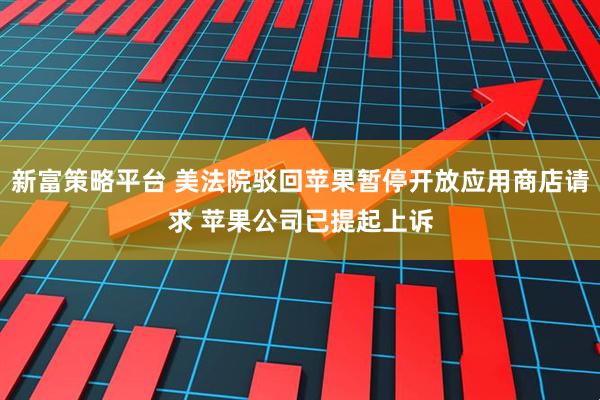 新富策略平台 美法院驳回苹果暂停开放应用商店请求 苹果公司已提起上诉