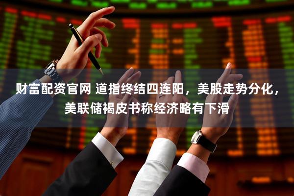 财富配资官网 道指终结四连阳，美股走势分化，美联储褐皮书称经济略有下滑