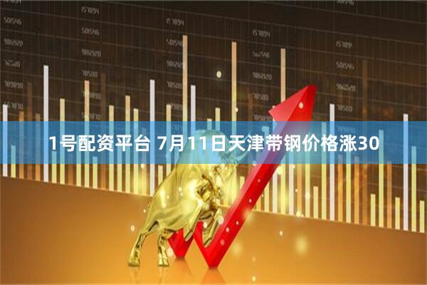 1号配资平台 7月11日天津带钢价格涨30