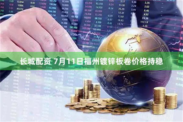 长城配资 7月11日福州镀锌板卷价格持稳