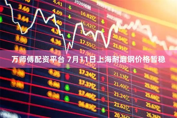万师傅配资平台 7月11日上海耐磨钢价格暂稳