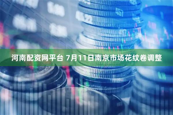 河南配资网平台 7月11日南京市场花纹卷调整