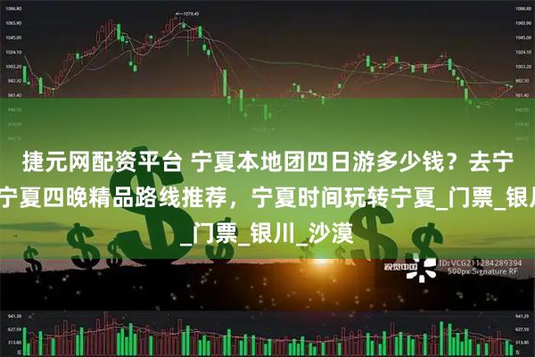 捷元网配资平台 宁夏本地团四日游多少钱？去宁夏旅游宁夏四晚精品路线推荐，宁夏时间玩转宁夏_门票_银川_沙漠