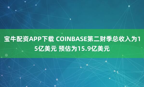 宝牛配资APP下载 COINBASE第二财季总收入为15亿美元 预估为15.9亿美元