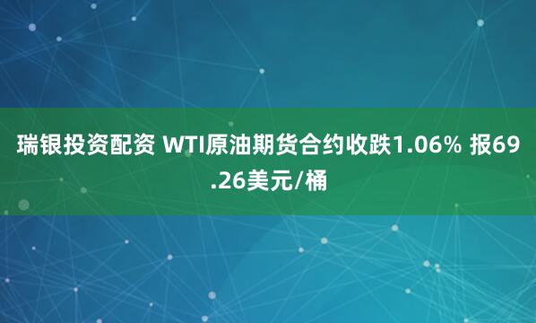 瑞银投资配资 WTI原油期货合约收跌1.06% 报69.26美元/桶
