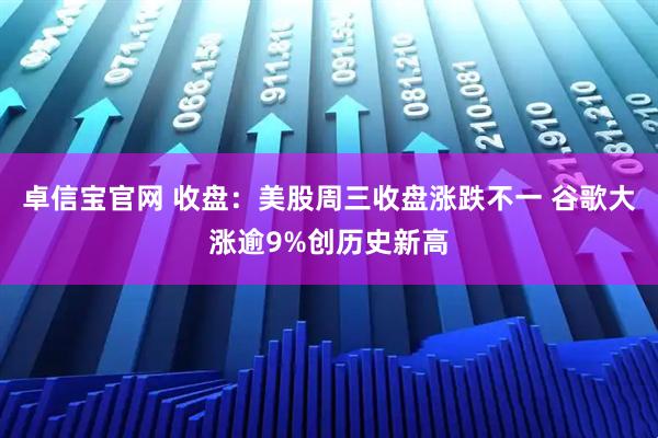 卓信宝官网 收盘：美股周三收盘涨跌不一 谷歌大涨逾9%创历史新高