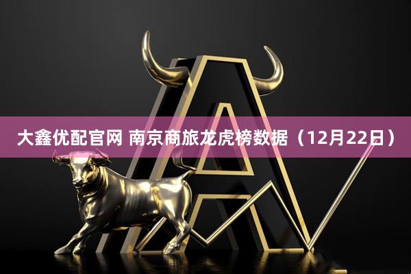 大鑫优配官网 南京商旅龙虎榜数据（12月22日）
